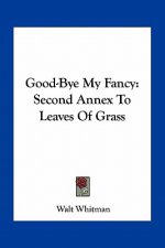 Good-Bye My Fancy: Second Annex to Leaves of Grass
