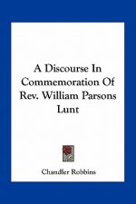 A Discourse in Commemoration of REV. William Parsons Lunt