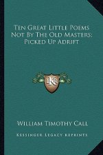 Ten Great Little Poems Not by the Old Masters; Picked Up Adrten Great Little Poems Not by the Old Masters; Picked Up Adrift Ift