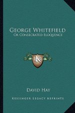 George Whitefield: Or Consecrated Eloquence or Consecrated Eloquence