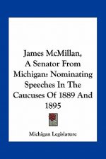 James McMillan, a Senator from Michigan: Nominating Speeches in the Caucuses of 1889 and 1895