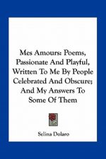 Mes Amours: Poems, Passionate and Playful, Written to Me by People Celebrated and Obscure; And My Answers to Some of Them