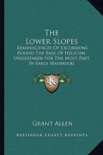 The Lower Slopes: Reminiscences Of Excursions Round The Base Of Helicon, Undertaken For The Most Part In Early Manhood
