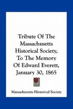 Tribute of the Massachusetts Historical Society, to the Memory of Edward Everett, January 30, 1865