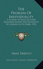 The Problem of Individuality: A Course of Four Lectures Delivered Before the University of London in October, 1913