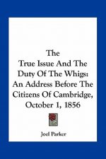 The True Issue and the Duty of the Whigs: An Address Before the Citizens of Cambridge, October 1, 1856