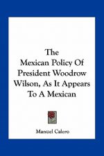 The Mexican Policy of President Woodrow Wilson, as It Appears to a Mexican