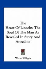 The Heart Of Lincoln: The Soul Of The Man As Revealed In Story And Anecdote