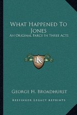 What Happened to Jones: An Original Farce in Three Acts