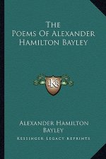The Poems of Alexander Hamilton Bayley the Poems of Alexander Hamilton Bayley