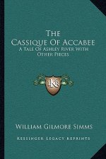 The Cassique of Accabee: A Tale of Ashley River with Other Pieces