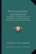 Photographic Amusements: Including a Description of a Number of Novel Effects Obtainable with the Camera