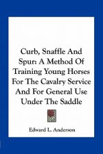 Curb, Snaffle and Spur: A Method of Training Young Horses for the Cavalry Service and for General Use Under the Saddle