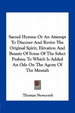 Sacred Hymns: Or an Attempt to Discover and Revive the Original Spirit, Elevation and Beauty of Some of the Select Psalms; To Which