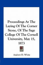 Proceedings at the Laying of the Corner Stone, of the Sage College of the Cornell University, May 15, 1873