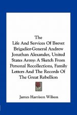 The Life and Services of Brevet Brigadier-General Andrew Jonathan Alexander, United States Army: A Sketch from Personal Recollections, Family Letters