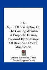 The Spirit of Seventy-Six; Or the Coming Woman: A Prophetic Drama, Followed by a Change of Base; And Doctor Mondschein