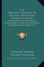 The Dramatic Writings of Richard Wever and Thomas Ingelend the Dramatic Writings of Richard Wever and Thomas Ingelend: Comprising Lusty Juventus; Diso