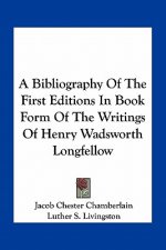 A Bibliography of the First Editions in Book Form of the Writings of Henry Wadsworth Longfellow