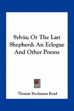 Sylvia; Or the Last Shepherd: An Eclogue and Other Poems