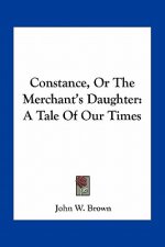 Constance, or the Merchant's Daughter: A Tale of Our Times