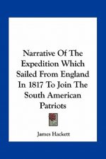 Narrative of the Expedition Which Sailed from England in 1817 to Join the South American Patriots