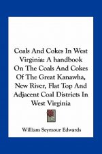 Coals and Cokes in West Virginia: A Handbook on the Coals and Cokes of the Great Kanawha, New River, Flat Top and Adjacent Coal Districts in West Virg