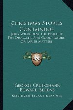 Christmas Stories Containing: John Wildgoose the Poacher; The Smuggler; And Good-Nature, or Parish Matters