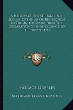 A History Of The Struggle For Slavery Extension Or Restriction In The United States From The Declaration Of Independence To The Present Day