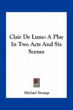 Clair de Lune: A Play in Two Acts and Six Scenes