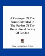 A Catalogue of the Fruits Cultivated in the Garden of the Horticultural Society of London