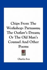 Chips from the Workshop: Parnassus; The Outlaw's Dream; Or the Old Man's Counsel and Other Poems