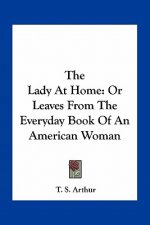 The Lady at Home: Or Leaves from the Everyday Book of an American Woman