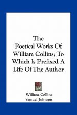 The Poetical Works of William Collins; To Which Is Prefixed a Life of the Author