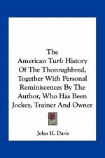 The American Turf: History Of The Thoroughbred, Together With Personal Reminiscences By The Author, Who Has Been Jockey, Trainer And Owne