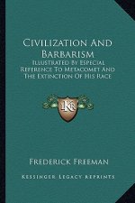 Civilization and Barbarism: Illustrated by Especial Reference to Metacomet and the Extinillustrated by Especial Reference to Metacomet and the Ext