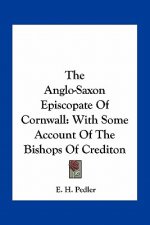 The Anglo-Saxon Episcopate of Cornwall: With Some Account of the Bishops of Crediton