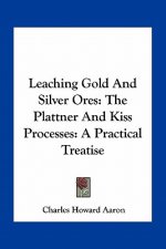 Leaching Gold and Silver Ores: The Plattner and Kiss Processes: A Practical Treatise