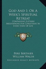 God and I; Or a Week's Spiritual Retreat: Containing Suitable Meditations for Christians in Every State of Life