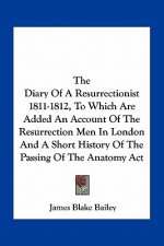 The Diary of a Resurrectionist 1811-1812, to Which Are Added an Account of the Resurrection Men in London and a Short History of the Passing of the An