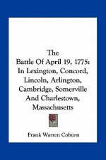 The Battle of April 19, 1775: In Lexington, Concord, Lincoln, Arlington, Cambridge, Somerville and Charlestown, Massachusetts
