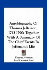 Autobiography of Thomas Jefferson, 1743-1790: Together with a Summary of the Chief Events in Jefferson's Life