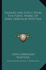 Legends and Lyrics from the Poetic Works of John Greenleaf Wlegends and Lyrics from the Poetic Works of John Greenleaf Whittier Hittier