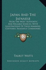 Japan and the Japanese: From the Most Authentic and Reliable Sources; With Illustrations of Their Manners, Costumes, Religious Ceremonies, Etc