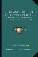 Here and There in Our Own Country: Embracing Sketches of Travel and Descriptions of Places, Etc.