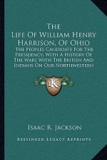 The Life of William Henry Harrison, of Ohio: The Peoples Candidate for the Presidency; With a History of the Wars with the British and Indians on Our
