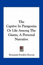 The Captive in Patagonia: Or Life Among the Giants, a Personal Narrative