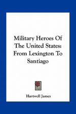 Military Heroes of the United States: From Lexington to Santiago