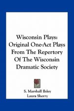 Wisconsin Plays: Original One-Act Plays from the Repertory of the Wisconsin Dramatic Society