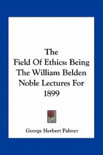 The Field of Ethics: Being the William Belden Noble Lectures for 1899